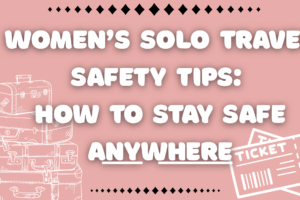 Women’s Solo Travel Safety Tips: How to Stay Safe Anywhere